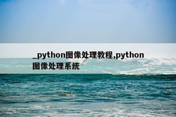 _python图像处理教程,python图像处理系统