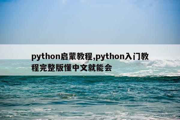 python启蒙教程,python入门教程完整版懂中文就能会