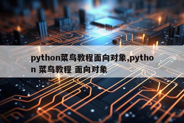 python菜鸟教程面向对象,python 菜鸟教程 面向对象