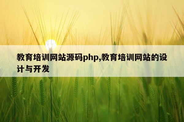 教育培训网站源码php,教育培训网站的设计与开发