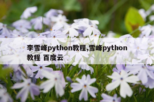 李雪峰python教程,雪峰python教程 百度云