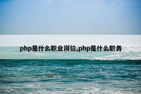 php是什么职业岗位,php是什么职务