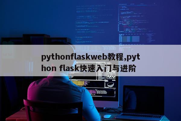 pythonflaskweb教程,python flask快速入门与进阶