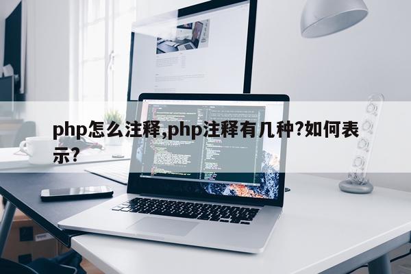 php怎么注释,php注释有几种?如何表示?