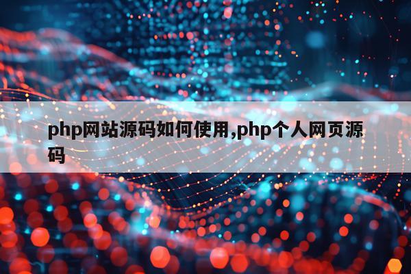 php网站源码如何使用,php个人网页源码