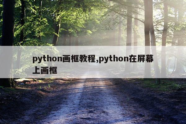 python画框教程,python在屏幕上画框