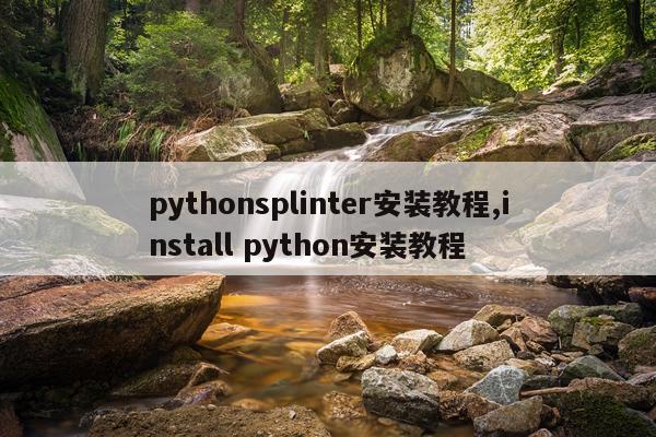 pythonsplinter安装教程,install python安装教程