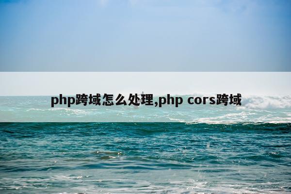 php跨域怎么处理,php cors跨域