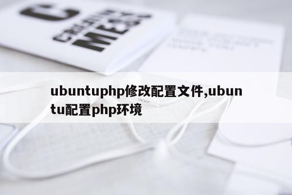 ubuntuphp修改配置文件,ubuntu配置php环境