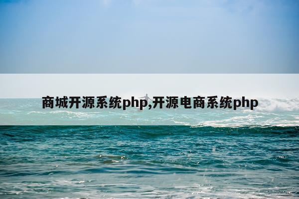 商城开源系统php,开源电商系统php
