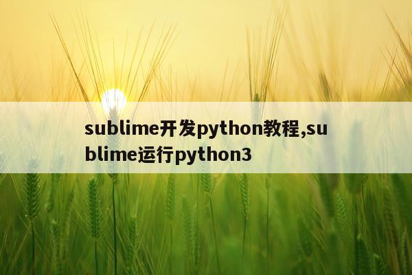 sublime开发python教程,sublime运行python3