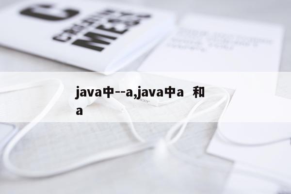 java中--a,java中a 和 a