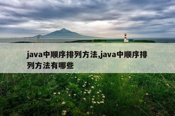 java中顺序排列方法,java中顺序排列方法有哪些
