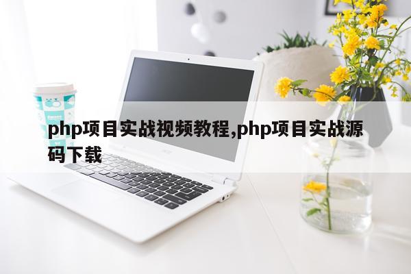 php项目实战视频教程,php项目实战源码下载