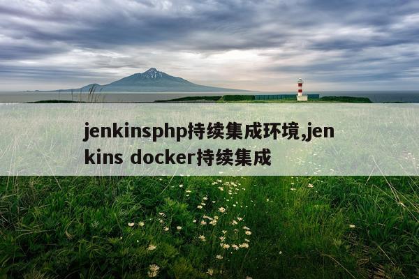 jenkinsphp持续集成环境,jenkins docker持续集成