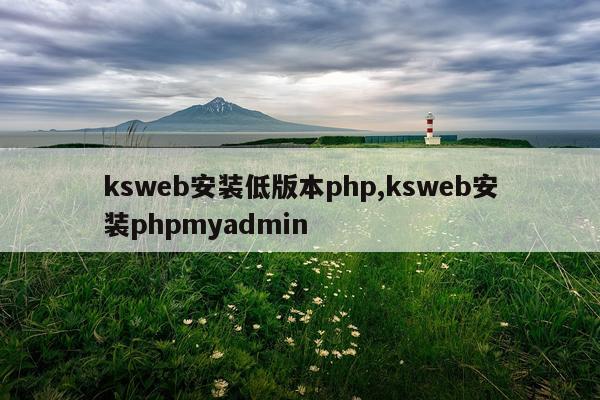 ksweb安装低版本php,ksweb安装phpmyadmin