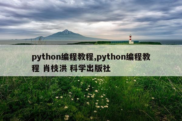 python编程教程,python编程教程 肖枝洪 科学出版社