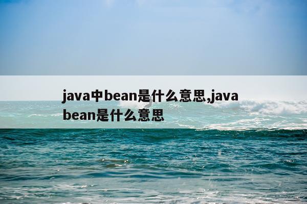 java中bean是什么意思,java bean是什么意思