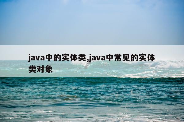 java中的实体类,java中常见的实体类对象
