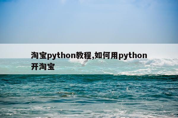 淘宝python教程,如何用python开淘宝