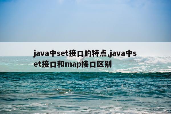 java中set接口的特点,java中set接口和map接口区别