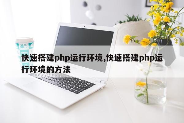 快速搭建php运行环境,快速搭建php运行环境的方法