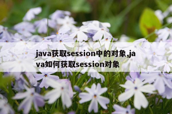 java获取session中的对象,java如何获取session对象