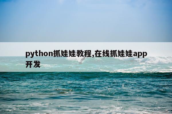 python抓娃娃教程,在线抓娃娃app开发