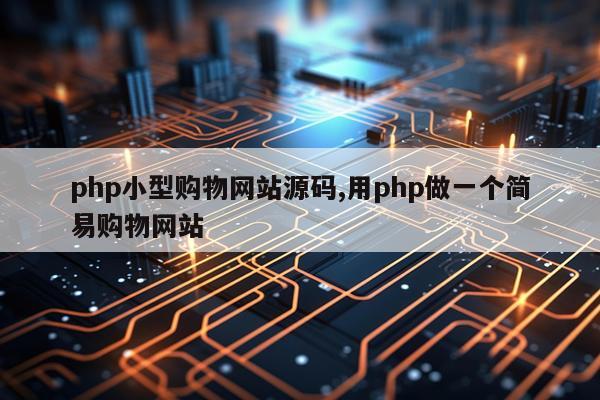 php小型购物网站源码,用php做一个简易购物网站
