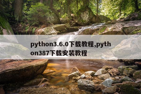 python3.6.0下载教程,python387下载安装教程