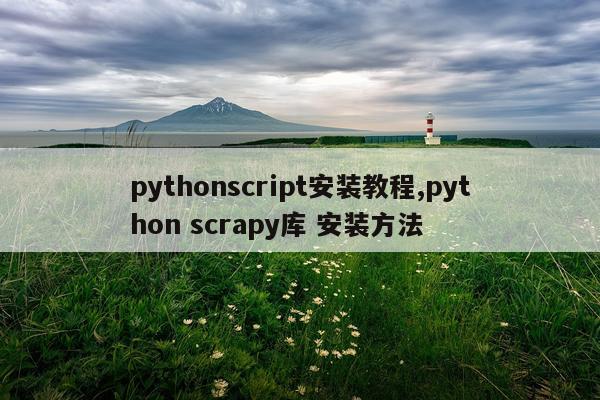 pythonscript安装教程,python scrapy库 安装方法