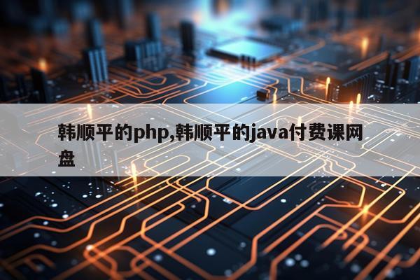 韩顺平的php,韩顺平的java付费课网盘
