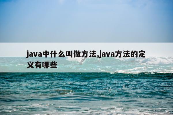 java中什么叫做方法,java方法的定义有哪些