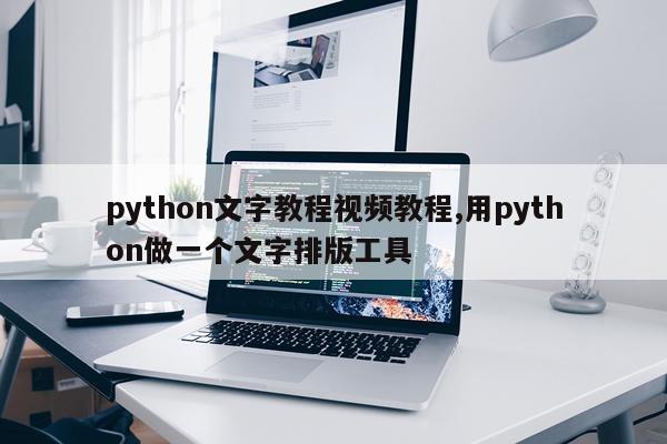 python文字教程视频教程,用python做一个文字排版工具