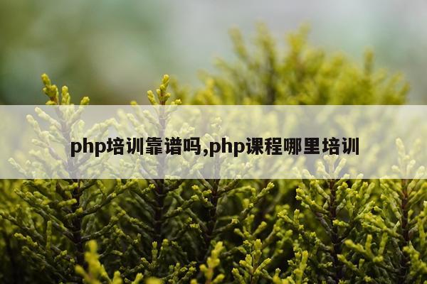 php培训靠谱吗,php课程哪里培训