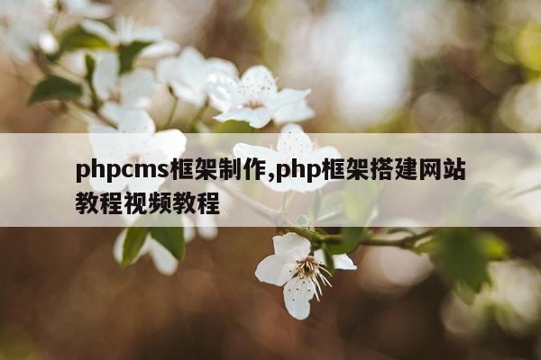phpcms框架制作,php框架搭建网站教程视频教程
