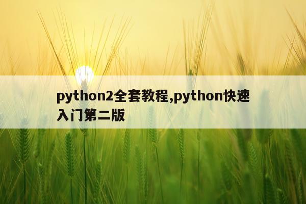 python2全套教程,python快速入门第二版