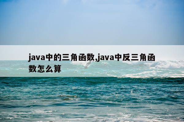 java中的三角函数,java中反三角函数怎么算