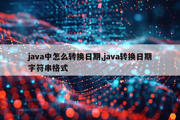 java中怎么转换日期,java转换日期字符串格式