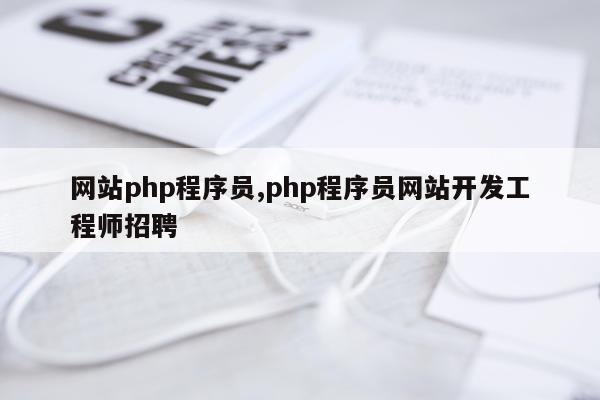 网站php程序员,php程序员网站开发工程师招聘