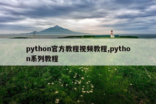 python官方教程视频教程,python系列教程