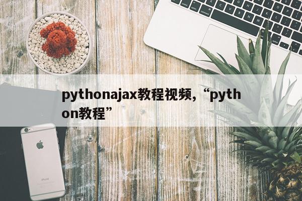 pythonajax教程视频,“python教程”