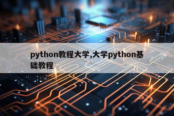 python教程大学,大学python基础教程