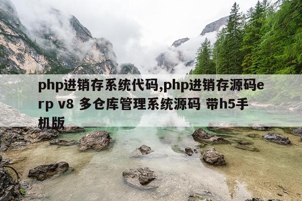 php进销存系统代码,php进销存源码erp v8 多仓库管理系统源码 带h5手机版