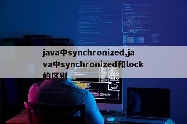 java中synchronized,java中synchronized和lock的区别