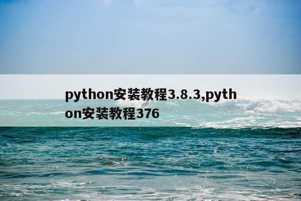 python安装教程3.8.3,python安装教程376