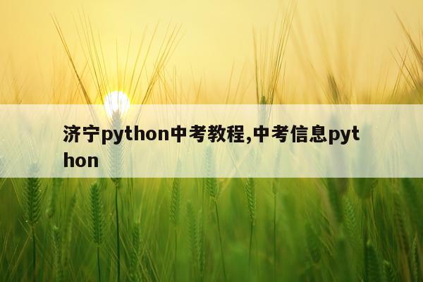 济宁python中考教程,中考信息python