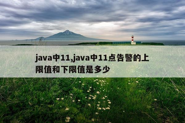 java中11,java中11点告警的上限值和下限值是多少