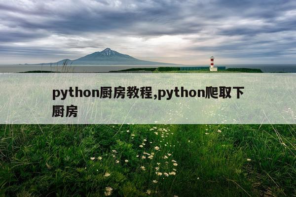 python厨房教程,python爬取下厨房