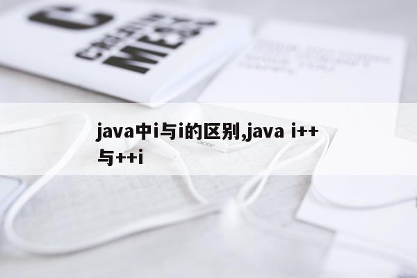 java中i与i的区别,java i++与++i